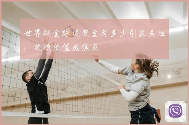 世界杯金球奖奖金有多少引发关注,奖项价值成焦点