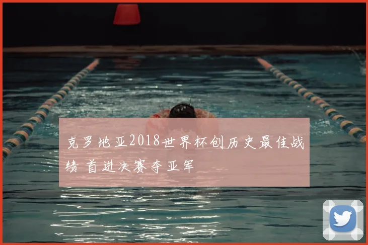 克罗地亚2018世界杯创历史最佳战绩 首进决赛夺亚军