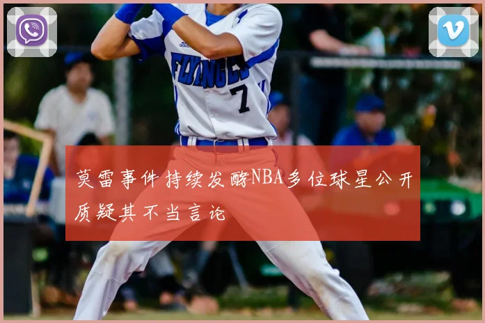 莫雷事件持续发酵NBA多位球星公开质疑其不当言论