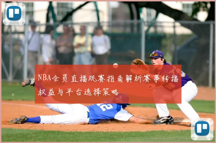 NBA会员直播观赛指南解析赛事转播权益与平台选择策略