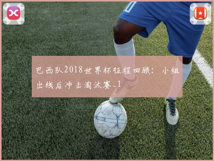 巴西队2018世界杯征程回顾：小组出线后冲击淘汰赛_1