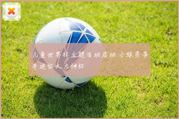 儿童世界杯主题活动启动 小球员争夺迷你大力神杯