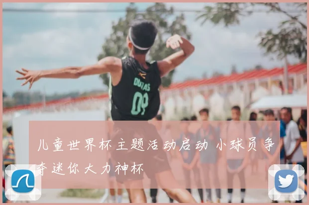 儿童世界杯主题活动启动 小球员争夺迷你大力神杯