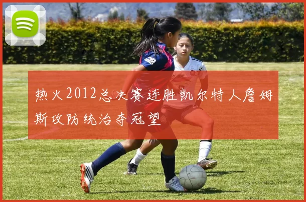 热火2012总决赛连胜凯尔特人詹姆斯攻防统治夺冠望