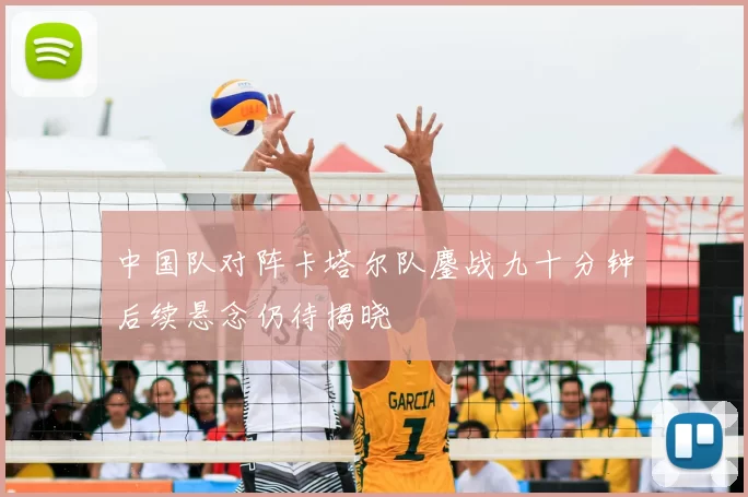 中国队对阵卡塔尔队鏖战九十分钟后续悬念仍待揭晓