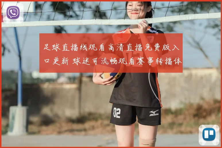 足球直播线观看高清直播免费版入口更新 球迷可流畅观看赛事转播体验提升