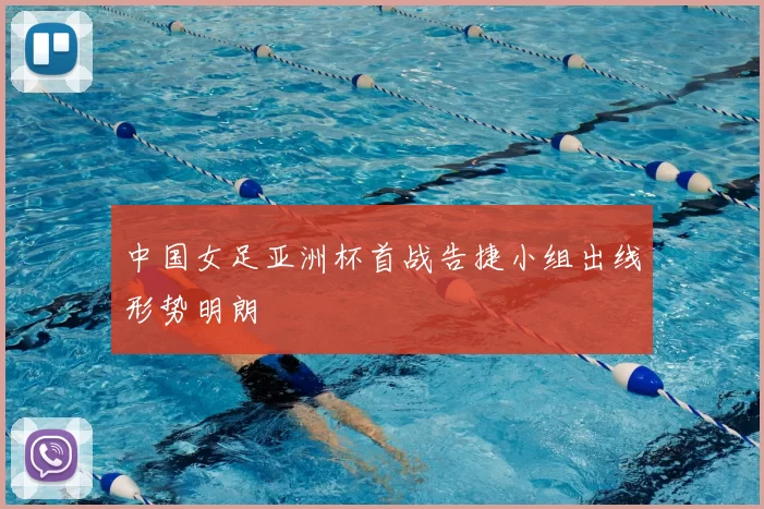 中国女足亚洲杯首战告捷小组出线形势明朗