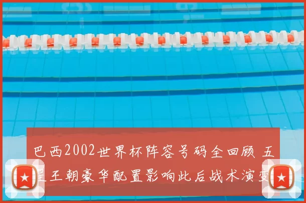 巴西2002世界杯阵容号码全回顾 五星王朝豪华配置影响此后战术演变