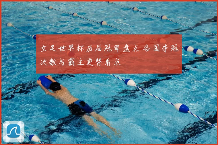 女足世界杯历届冠军盘点 各国夺冠次数与霸主更替看点