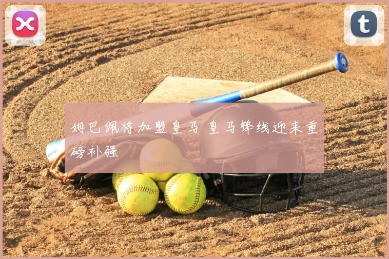 姆巴佩将加盟皇马 皇马锋线迎来重磅补强