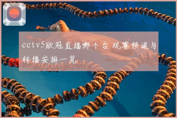 cctv5欧冠直播哪个台 观赛频道与转播安排一览