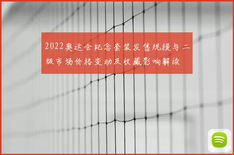 2022奥运会纪念套装发售规模与二级市场价格变动及收藏影响解读