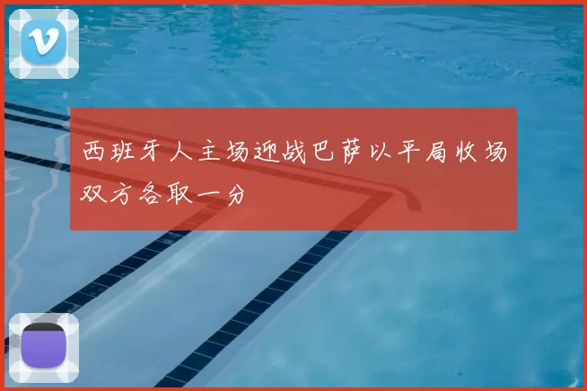 西班牙人主场迎战巴萨以平局收场双方各取一分