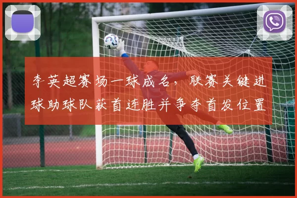 李英超赛场一球成名，联赛关键进球助球队获首连胜并争夺首发位置