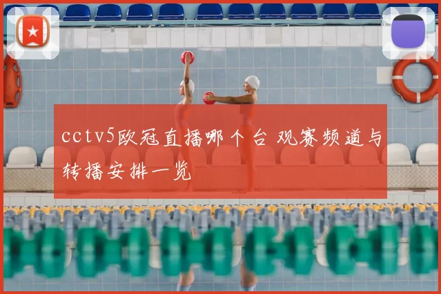 cctv5欧冠直播哪个台 观赛频道与转播安排一览