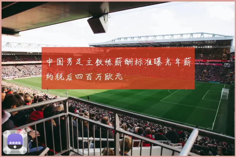 中国男足主教练薪酬标准曝光年薪约税后四百万欧元