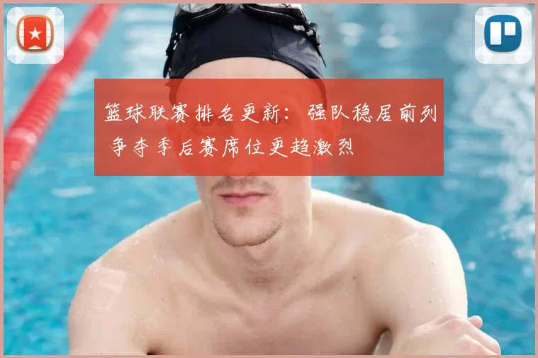 篮球联赛排名更新：强队稳居前列 争夺季后赛席位更趋激烈