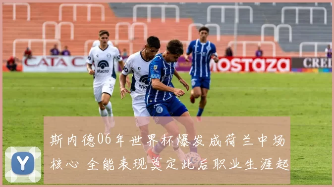 斯内德06年世界杯爆发成荷兰中场核心 全能表现奠定此后职业生涯起点