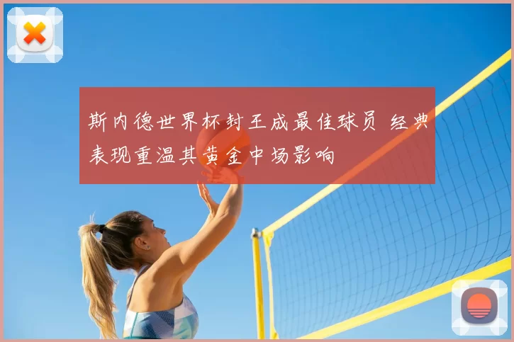 斯内德世界杯封王成最佳球员 经典表现重温其黄金中场影响