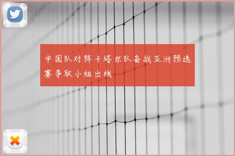 中国队对阵卡塔尔队备战亚洲预选赛争取小组出线
