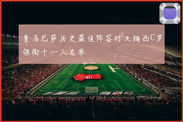 皇马巴萨历史最佳阵容对决梅西C罗领衔十一人名单