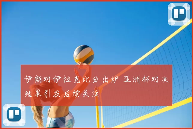伊朗对伊拉克比分出炉 亚洲杯对决结果引发后续关注