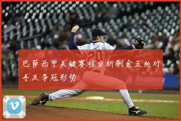 巴萨西甲关键赛程分析剩余五轮对手及争冠形势