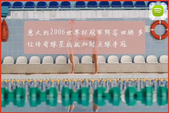 意大利2006世界杯冠军阵容回顾 多位传奇球星成就加时点球夺冠