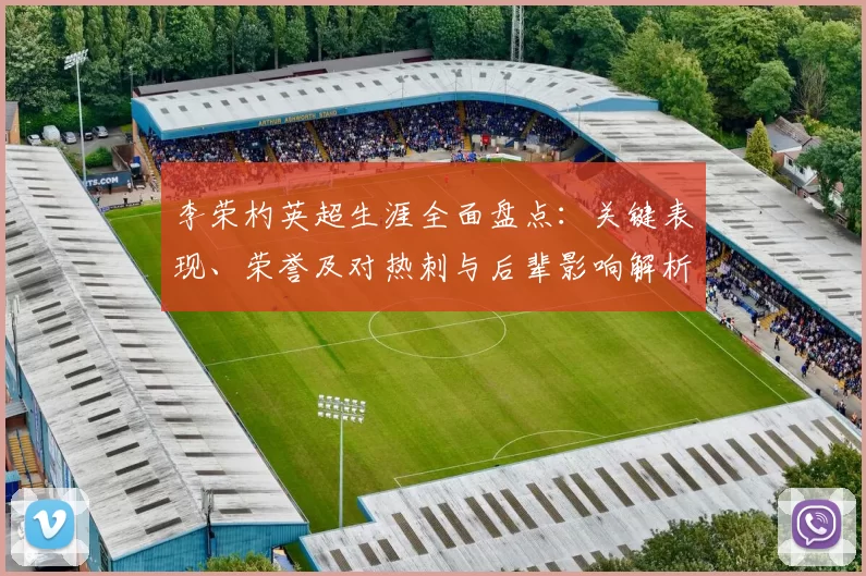 李荣杓英超生涯全面盘点：关键表现、荣誉及对热刺与后辈影响解析
