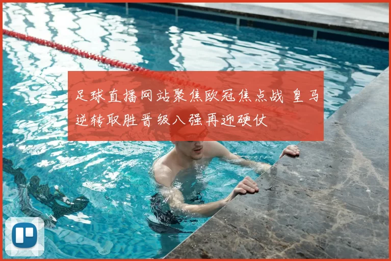足球直播网站聚焦欧冠焦点战 皇马逆转取胜晋级八强再迎硬仗