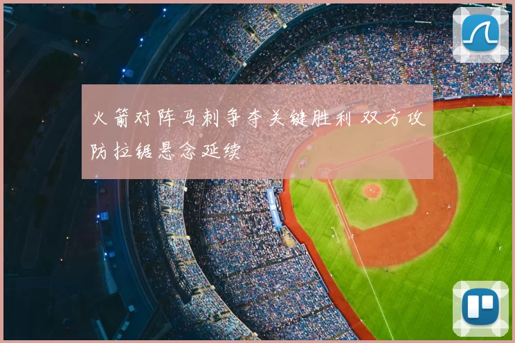 火箭对阵马刺争夺关键胜利 双方攻防拉锯悬念延续