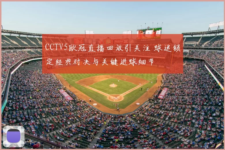 CCTV5欧冠直播回放引关注 球迷锁定经典对决与关键进球细节