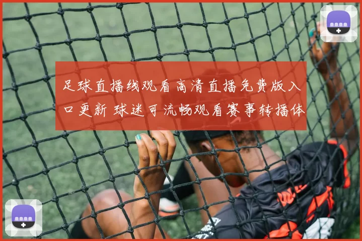足球直播线观看高清直播免费版入口更新 球迷可流畅观看赛事转播体验提升