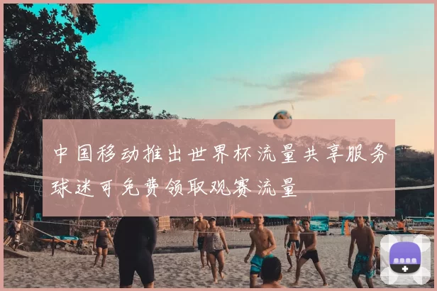 中国移动推出世界杯流量共享服务球迷可免费领取观赛流量