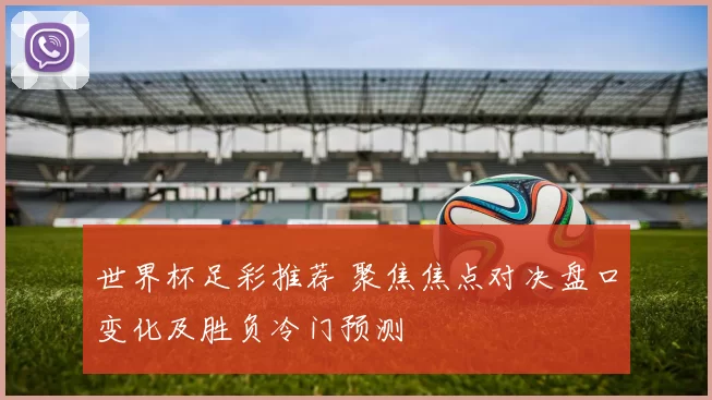 世界杯足彩推荐 聚焦焦点对决盘口变化及胜负冷门预测